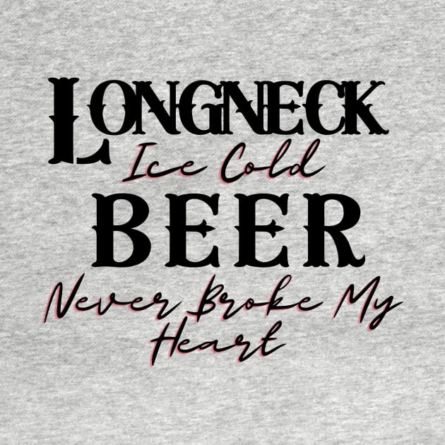 Longneck Ice Cold Beer Never Broke My Heart by BBbtq